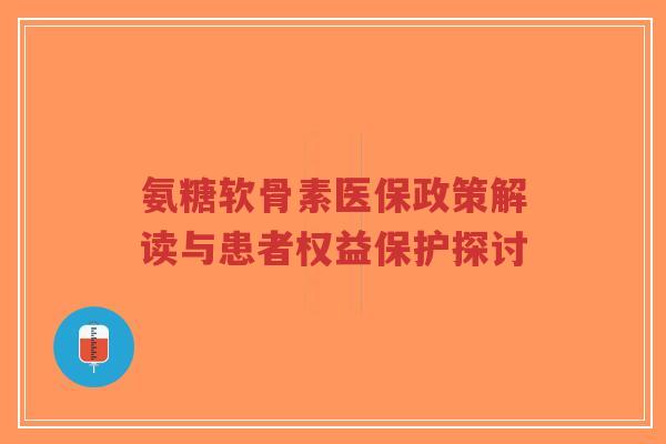 氨糖软骨素医保政策解读与患者权益保护探讨-第1张图片-超越 氨糖软骨素医保政策解读与患者权益保护探讨-第1张图片-超越