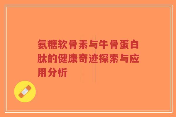 氨糖软骨素与牛骨蛋白肽的健康奇迹探索与应用分析-第1张图片-超越 氨糖软骨素与牛骨蛋白肽的健康奇迹探索与应用分析-第1张图片-超越