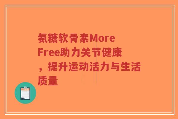 氨糖软骨素More Free助力关节健康,提升运动活力与生活质量-第1张图片-超越 氨糖软骨素More Free助力关节健康,提升运动活力与生活质量-第1张图片-超越