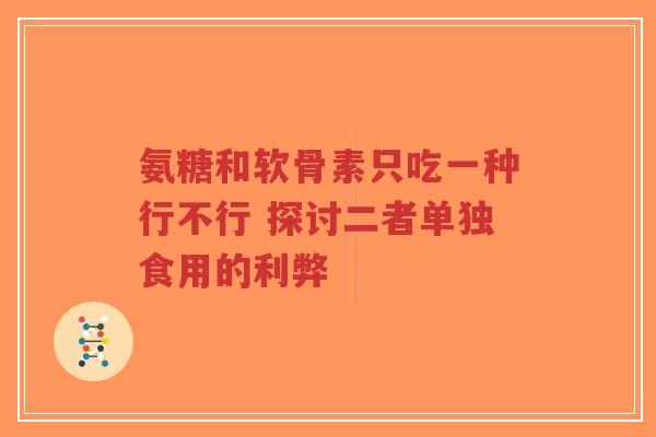 氨糖和软骨素只吃一种行不行 探讨二者单独食用的利弊-第1张图片-超越 氨糖和软骨素只吃一种行不行 探讨二者单独食用的利弊-第1张图片-超越