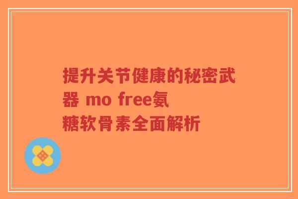 提升关节健康的秘密武器 mo free氨糖软骨素全面解析-第1张图片-超越 提升关节健康的秘密武器 mo free氨糖软骨素全面解析-第1张图片-超越
