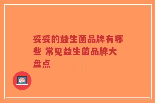 妥妥的益生菌品牌有哪些 常见益生菌品牌大盘点-第1张图片-超越 妥妥的益生菌品牌有哪些 常见益生菌品牌大盘点-第1张图片-超越