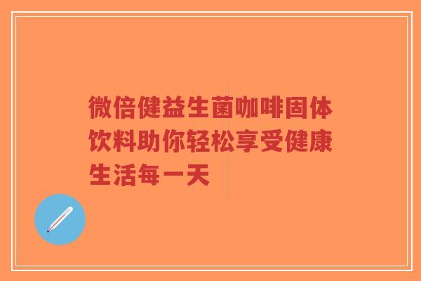 微倍健益生菌咖啡固体饮料助你轻松享受健康生活每一天-第1张图片-超越 微倍健益生菌咖啡固体饮料助你轻松享受健康生活每一天-第1张图片-超越