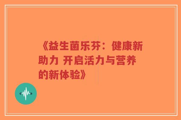 《益生菌乐芬:健康新助力 开启活力与营养的新体验》-第1张图片-超越 《益生菌乐芬:健康新助力 开启活力与营养的新体验》-第1张图片-超越