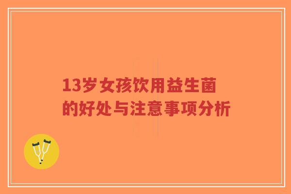 13岁女孩饮用益生菌的好处与注意事项分析-第1张图片-超越 13岁女孩饮用益生菌的好处与注意事项分析-第1张图片-超越