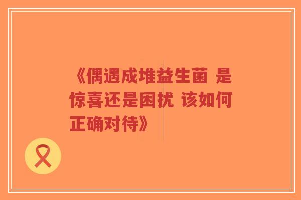 《偶遇成堆益生菌 是惊喜还是困扰 该如何正确对待》-第1张图片-超越 《偶遇成堆益生菌 是惊喜还是困扰 该如何正确对待》-第1张图片-超越