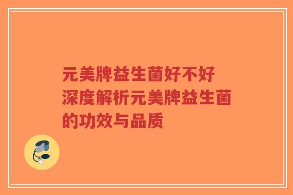 元美牌益生菌好不好 深度解析元美牌益生菌的功效与品质-第1张图片-超越 元美牌益生菌好不好 深度解析元美牌益生菌的功效与品质-第1张图片-超越