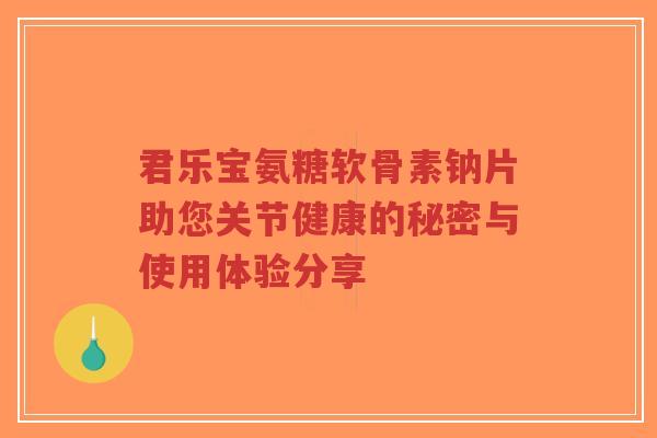 君乐宝氨糖软骨素钠片助您关节健康的秘密与使用体验分享-第1张图片-超越
