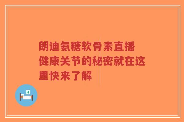 朗迪氨糖软骨素直播 健康关节的秘密就在这里快来了解-第1张图片-超越 朗迪氨糖软骨素直播 健康关节的秘密就在这里快来了解-第1张图片-超越