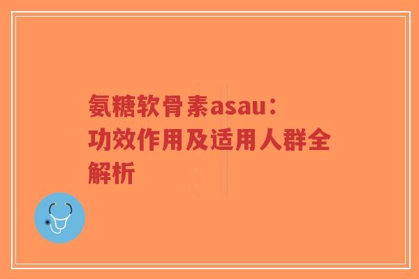 氨糖软骨素asau:功效作用及适用人群全解析-第1张图片-超越 氨糖软骨素asau:功效作用及适用人群全解析-第1张图片-超越