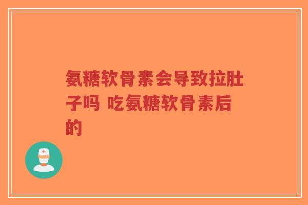 氨糖软骨素会导致拉肚子吗 吃氨糖软骨素后的-第1张图片-超越 氨糖软骨素会导致拉肚子吗 吃氨糖软骨素后的-第1张图片-超越