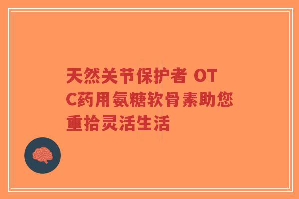 天然关节保护者 OTC药用氨糖软骨素助您重拾灵活生活-第1张图片-超越 天然关节保护者 OTC药用氨糖软骨素助您重拾灵活生活-第1张图片-超越