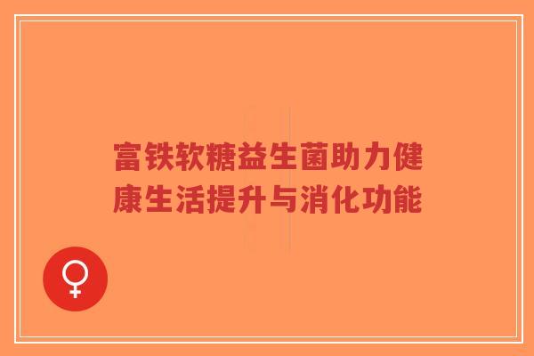 富铁软糖益生菌助力健康生活提升与消化功能-第1张图片-超越