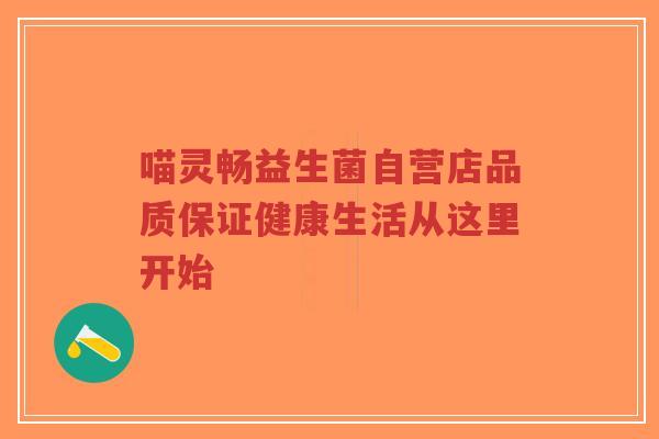 喵灵畅益生菌自营店品质保证健康生活从这里开始-第1张图片-超越 喵灵畅益生菌自营店品质保证健康生活从这里开始-第1张图片-超越