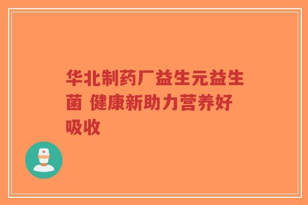 华北制药厂益生元益生菌 健康新助力营养好吸收-第1张图片-超越 华北制药厂益生元益生菌 健康新助力营养好吸收-第1张图片-超越