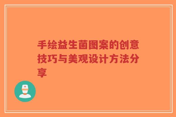 手绘益生菌图案的创意技巧与美观设计方法分享-第1张图片-超越 手绘益生菌图案的创意技巧与美观设计方法分享-第1张图片-超越