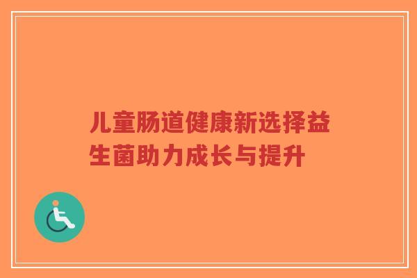 儿童肠道健康新选择益生菌助力成长与提升-第1张图片-超越 儿童肠道健康新选择益生菌助力成长与提升-第1张图片-超越
