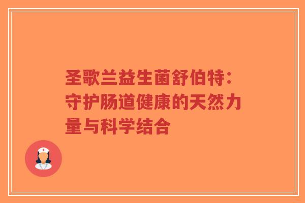 圣歌兰益生菌舒伯特:守护肠道健康的天然力量与科学结合-第1张图片-超越 圣歌兰益生菌舒伯特:守护肠道健康的天然力量与科学结合-第1张图片-超越