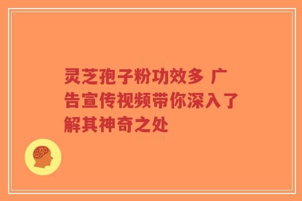 灵芝孢子粉功效多 广告宣传视频带你深入了解其神奇之处-第1张图片-超越 灵芝孢子粉功效多 广告宣传视频带你深入了解其神奇之处-第1张图片-超越