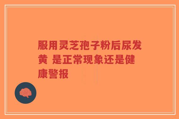 服用灵芝孢子粉后尿发黄 是正常现象还是健康警报-第1张图片-超越 服用灵芝孢子粉后尿发黄 是正常现象还是健康警报-第1张图片-超越