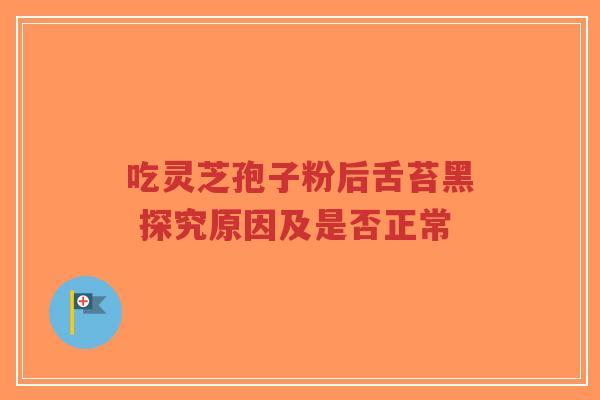 吃灵芝孢子粉后舌苔黑 探究原因及是否正常-第1张图片-超越 吃灵芝孢子粉后舌苔黑 探究原因及是否正常-第1张图片-超越