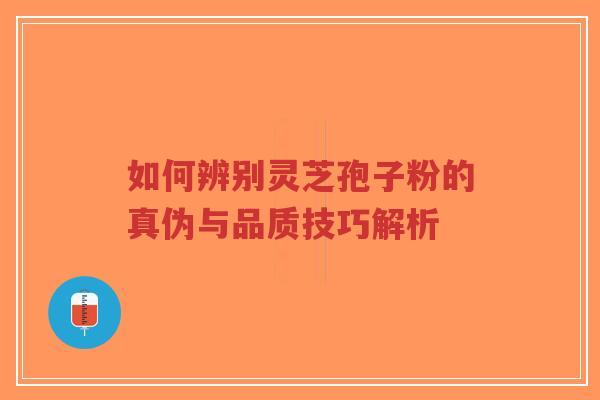 如何辨别灵芝孢子粉的真伪与品质技巧解析-第1张图片-超越 如何辨别灵芝孢子粉的真伪与品质技巧解析-第1张图片-超越