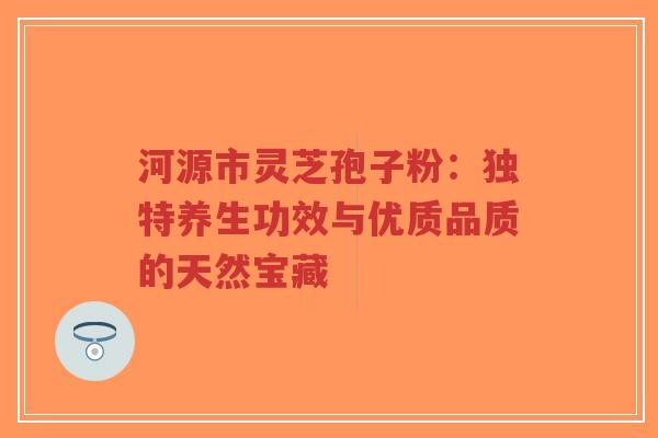 河源市灵芝孢子粉:独特养生功效与优质品质的天然宝藏-第1张图片-超越 河源市灵芝孢子粉:独特养生功效与优质品质的天然宝藏-第1张图片-超越