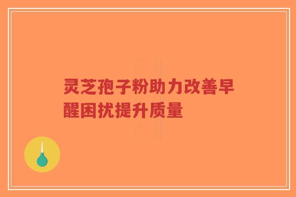 灵芝孢子粉助力改善早醒困扰提升质量-第1张图片-超越