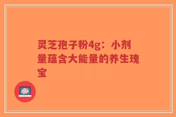 灵芝孢子粉4g:小剂量蕴含大能量的养生瑰宝-第1张图片-超越 灵芝孢子粉4g:小剂量蕴含大能量的养生瑰宝-第1张图片-超越