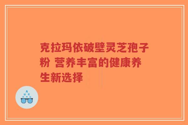 克拉玛依破壁灵芝孢子粉 营养丰富的健康养生新选择-第1张图片-超越 克拉玛依破壁灵芝孢子粉 营养丰富的健康养生新选择-第1张图片-超越