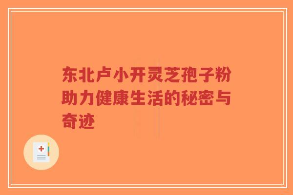 东北卢小开灵芝孢子粉助力健康生活的秘密与奇迹-第1张图片-超越 东北卢小开灵芝孢子粉助力健康生活的秘密与奇迹-第1张图片-超越