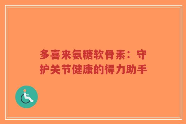 多喜来氨糖软骨素:守护关节健康的得力助手-第1张图片-超越 多喜来氨糖软骨素:守护关节健康的得力助手-第1张图片-超越