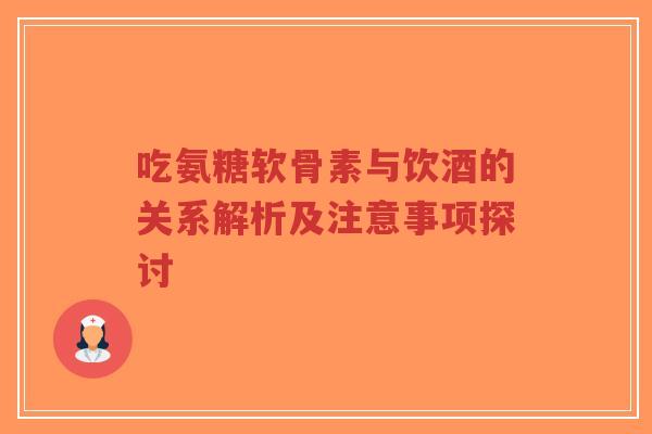 吃氨糖软骨素与饮酒的关系解析及注意事项探讨-第1张图片-超越 吃氨糖软骨素与饮酒的关系解析及注意事项探讨-第1张图片-超越