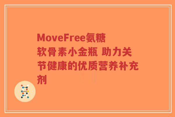 MoveFree氨糖软骨素小金瓶 助力关节健康的优质营养补充剂-第1张图片-超越 MoveFree氨糖软骨素小金瓶 助力关节健康的优质营养补充剂-第1张图片-超越
