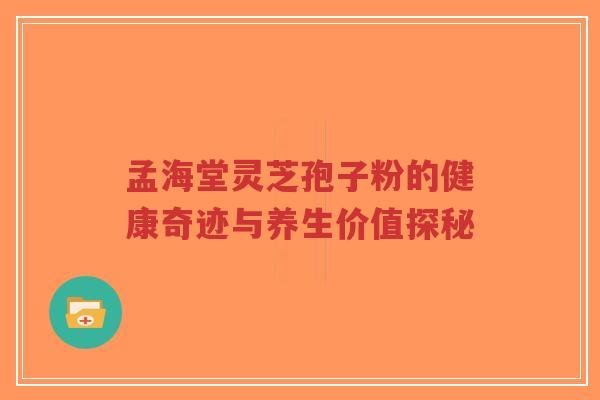 孟海堂灵芝孢子粉的健康奇迹与养生价值探秘-第1张图片-超越 孟海堂灵芝孢子粉的健康奇迹与养生价值探秘-第1张图片-超越