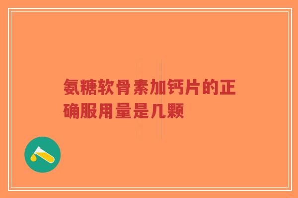 氨糖软骨素加钙片的正确服用量是几颗-第1张图片-超越 氨糖软骨素加钙片的正确服用量是几颗-第1张图片-超越