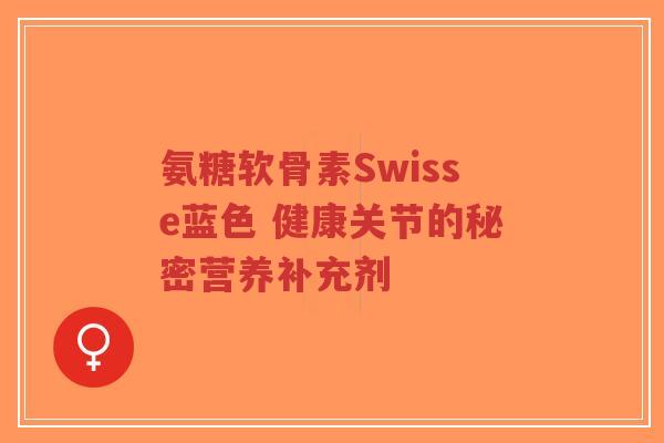 氨糖软骨素Swisse蓝色 健康关节的秘密营养补充剂-第1张图片-超越 氨糖软骨素Swisse蓝色 健康关节的秘密营养补充剂-第1张图片-超越