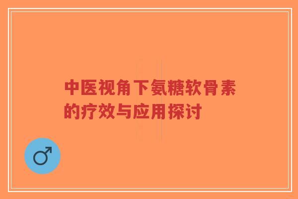 中医视角下氨糖软骨素的疗效与应用探讨-第1张图片-超越 中医视角下氨糖软骨素的疗效与应用探讨-第1张图片-超越