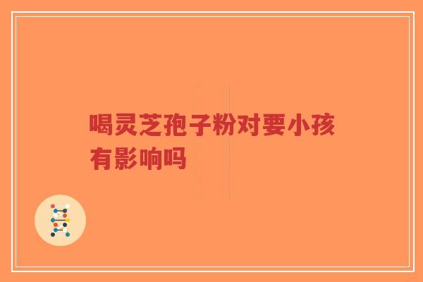 喝灵芝孢子粉对要小孩有影响吗-第1张图片-超越 喝灵芝孢子粉对要小孩有影响吗-第1张图片-超越