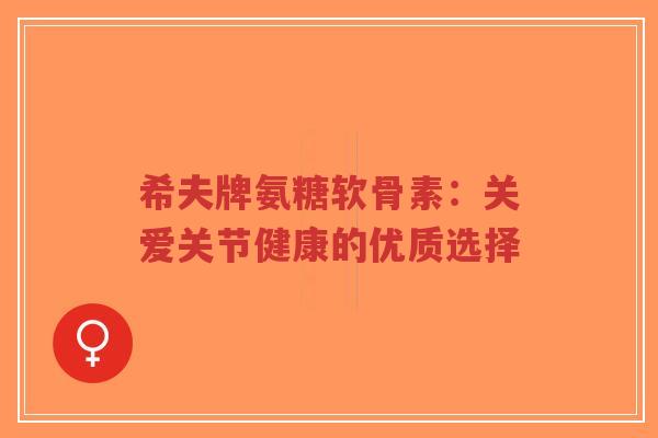 希夫牌氨糖软骨素:关爱关节健康的优质选择-第1张图片-超越 希夫牌氨糖软骨素:关爱关节健康的优质选择-第1张图片-超越