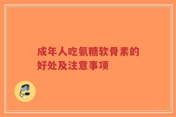 成年人吃氨糖软骨素的好处及注意事项-第1张图片-超越 成年人吃氨糖软骨素的好处及注意事项-第1张图片-超越