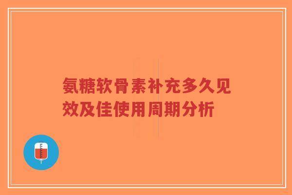 氨糖软骨素补充多久见效及佳使用周期分析-第1张图片-超越 氨糖软骨素补充多久见效及佳使用周期分析-第1张图片-超越
