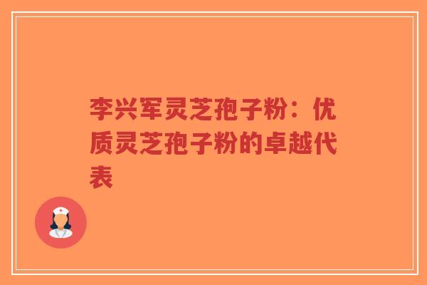 李兴军灵芝孢子粉:优质灵芝孢子粉的卓越代表-第1张图片-超越 李兴军灵芝孢子粉:优质灵芝孢子粉的卓越代表-第1张图片-超越