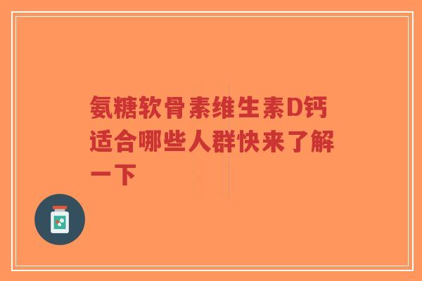 氨糖软骨素维生素D钙适合哪些人群快来了解一下-第1张图片-超越 氨糖软骨素维生素D钙适合哪些人群快来了解一下-第1张图片-超越