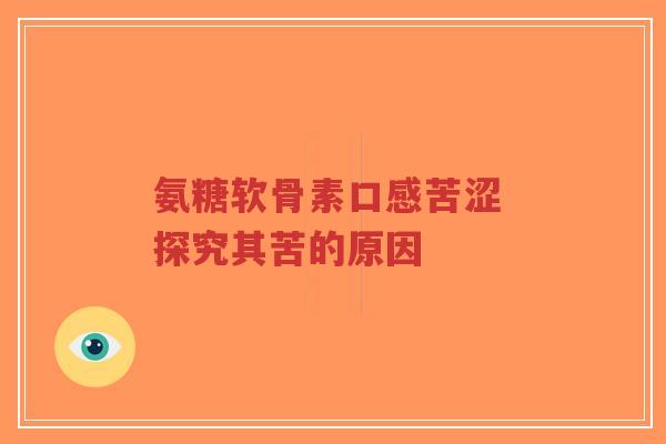 氨糖软骨素口感苦涩 探究其苦的原因-第1张图片-超越 氨糖软骨素口感苦涩 探究其苦的原因-第1张图片-超越