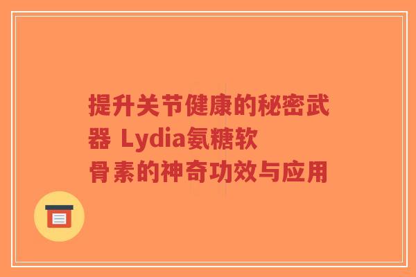提升关节健康的秘密武器 Lydia氨糖软骨素的神奇功效与应用-第1张图片-超越 提升关节健康的秘密武器 Lydia氨糖软骨素的神奇功效与应用-第1张图片-超越