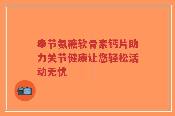 奉节氨糖软骨素钙片助力关节健康让您轻松活动无忧-第1张图片-超越 奉节氨糖软骨素钙片助力关节健康让您轻松活动无忧-第1张图片-超越