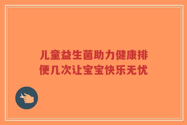 儿童益生菌助力健康排便几次让宝宝快乐无忧-第1张图片-超越 儿童益生菌助力健康排便几次让宝宝快乐无忧-第1张图片-超越