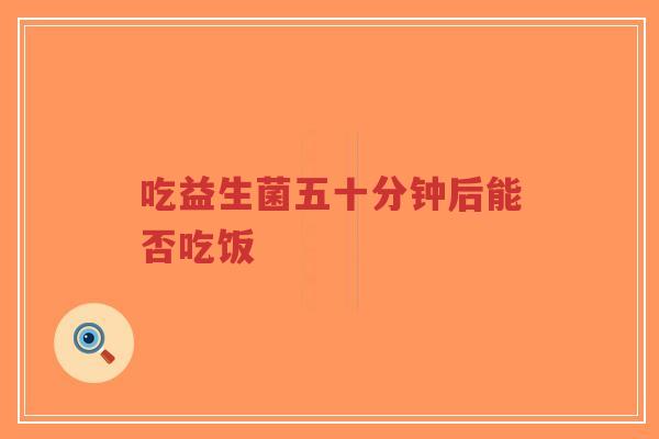 吃益生菌五十分钟后能否吃饭-第1张图片-超越 吃益生菌五十分钟后能否吃饭-第1张图片-超越
