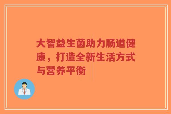 大智益生菌助力肠道健康,打造全新生活方式与营养平衡-第1张图片-超越 大智益生菌助力肠道健康,打造全新生活方式与营养平衡-第1张图片-超越
